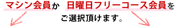 「マシン会員」か「日曜日フリーコース会員」をご選択頂けます。